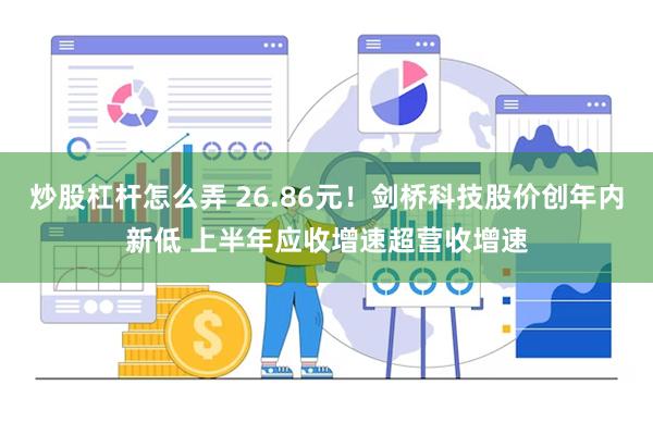 炒股杠杆怎么弄 26.86元！剑桥科技股价创年内新低 上半年应收增速超营收增速