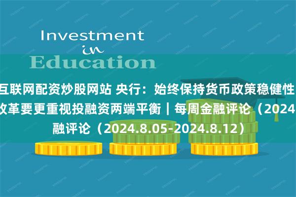 互联网配资炒股网站 央行：始终保持货币政策稳健性；证监会：资本市场改革要更重视投融资两端平衡｜每周金融评论（2024.8.05-2024.8.12）