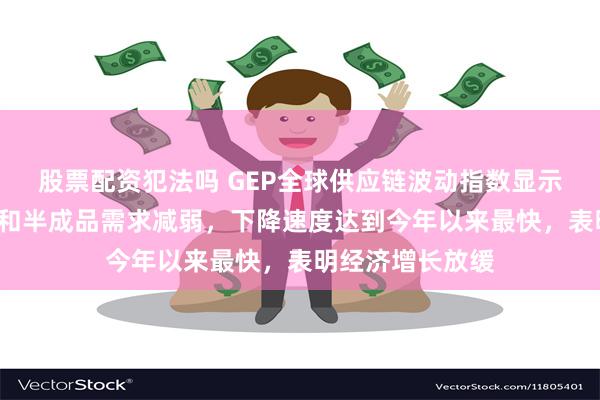 股票配资犯法吗 GEP全球供应链波动指数显示，7月份原材料和半成品需求减弱，下降速度达到今年以来最快，表明经济增长放缓