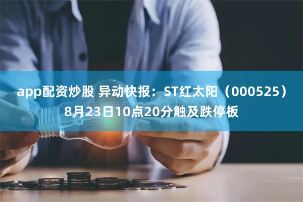 app配资炒股 异动快报：ST红太阳（000525）8月23日10点20分触及跌停板