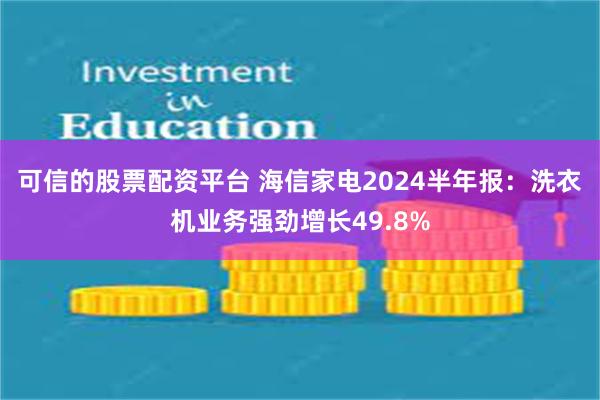 可信的股票配资平台 海信家电2024半年报：洗衣机业务强劲增长49.8%