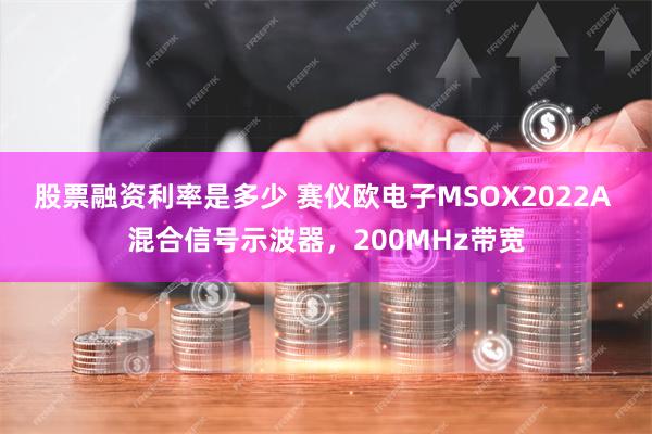 股票融资利率是多少 赛仪欧电子MSOX2022A 混合信号示波器，200MHz带宽