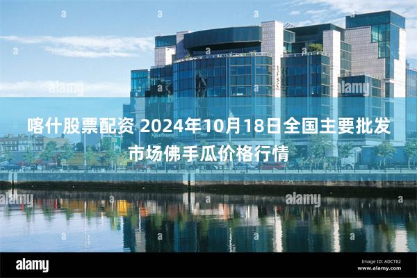 喀什股票配资 2024年10月18日全国主要批发市场佛手瓜价格行情