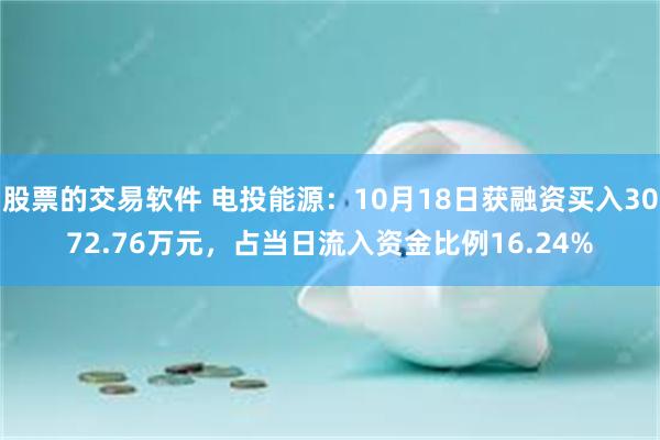 股票的交易软件 电投能源：10月18日获融资买入3072.76万元，占当日流入资金比例16.24%