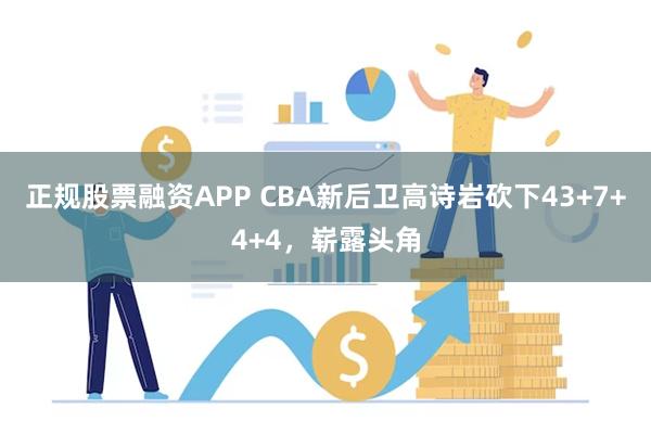 正规股票融资APP CBA新后卫高诗岩砍下43+7+4+4，崭露头角