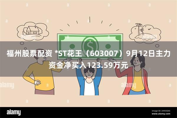 福州股票配资 *ST花王（603007）9月12日主力资金净买入123.59万元