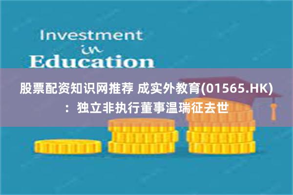 股票配资知识网推荐 成实外教育(01565.HK)：独立非执行董事温瑞征去世