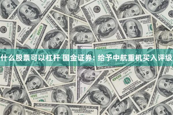 什么股票可以杠杆 国金证券: 给予中航重机买入评级