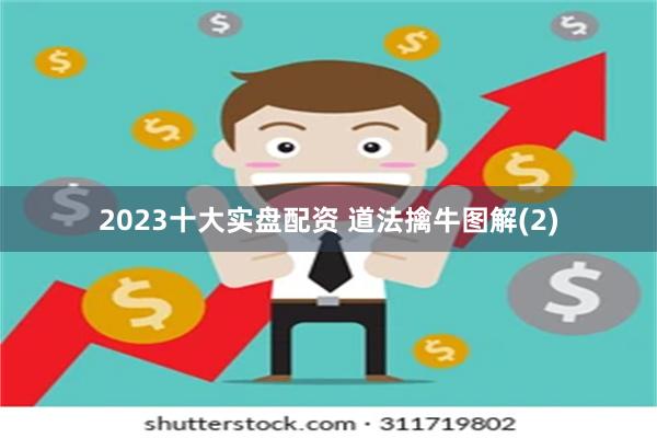 2023十大实盘配资 道法擒牛图解(2)