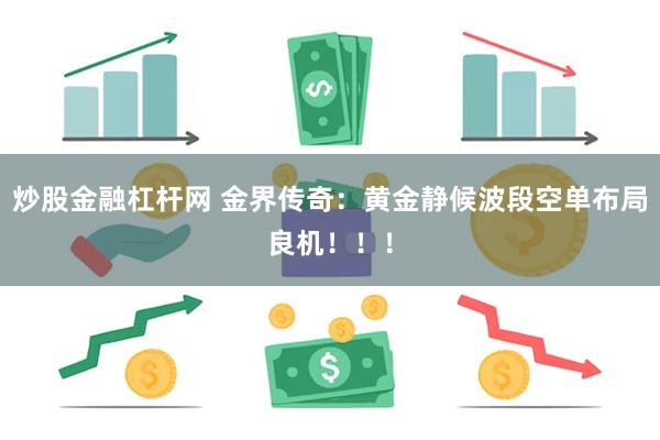 炒股金融杠杆网 金界传奇：黄金静候波段空单布局良机！！！