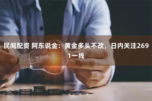 民间配资 阿东说金：黄金多头不改，日内关注2691一线