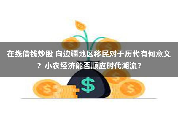 在线借钱炒股 向边疆地区移民对于历代有何意义？小农经济能否顺应时代潮流？