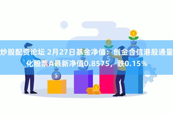 炒股配资论坛 2月27日基金净值：创金合信港股通量化股票A最新净值0.8575，跌0.15%