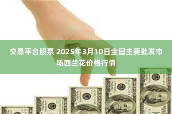 交易平台股票 2025年3月10日全国主要批发市场西兰花价格行情