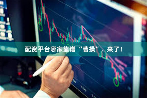 配资平台哪家靠谱 “曹操”，来了！