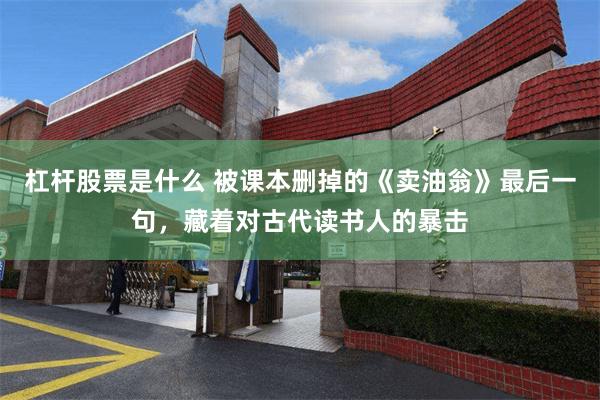 杠杆股票是什么 被课本删掉的《卖油翁》最后一句，藏着对古代读书人的暴击