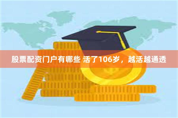 股票配资门户有哪些 活了106岁，越活越通透