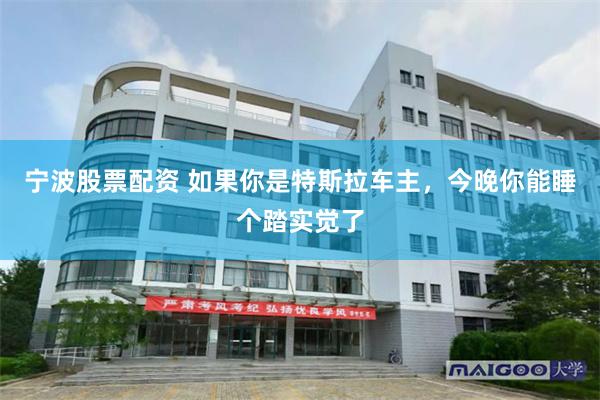 宁波股票配资 如果你是特斯拉车主，今晚你能睡个踏实觉了