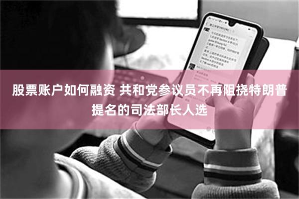 股票账户如何融资 共和党参议员不再阻挠特朗普提名的司法部长人选