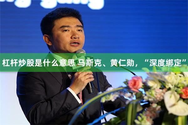 杠杆炒股是什么意思 马斯克、黄仁勋，“深度绑定”