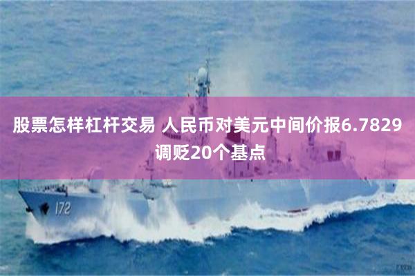 股票怎样杠杆交易 人民币对美元中间价报6.7829 调贬20个基点