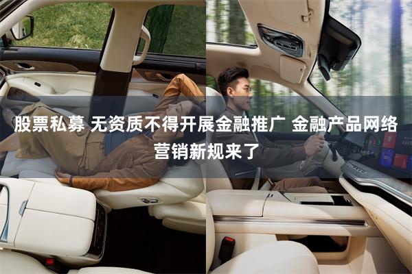股票私募 无资质不得开展金融推广 金融产品网络营销新规来了