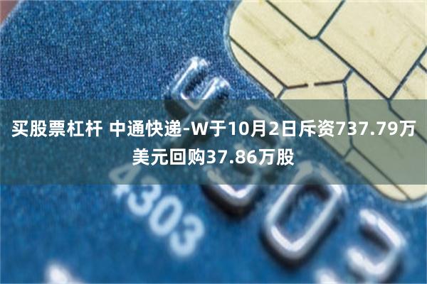 买股票杠杆 中通快递-W于10月2日斥资737.79万美元回购37.86万股